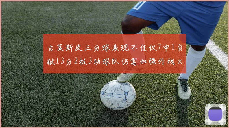 吉莱斯皮三分球表现不佳仅7中1贡献13分2板3助球队仍需加强外线火力