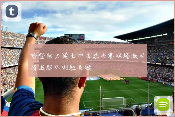 哈登助力骑士冲击总决赛双塔激活将成球队制胜关键