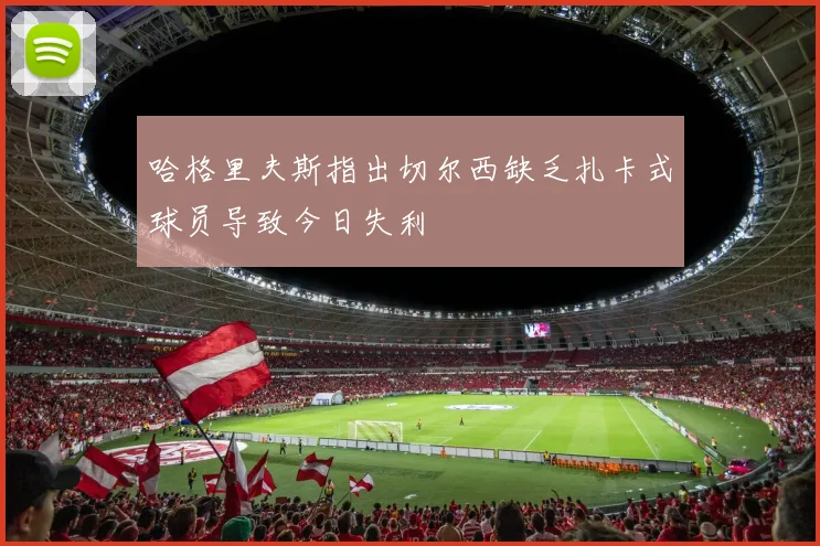 哈格里夫斯指出切尔西缺乏扎卡式球员导致今日失利