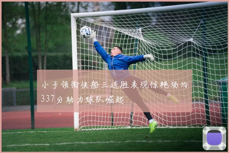 小卡领衔快船三连胜表现惊艳场均337分助力球队崛起