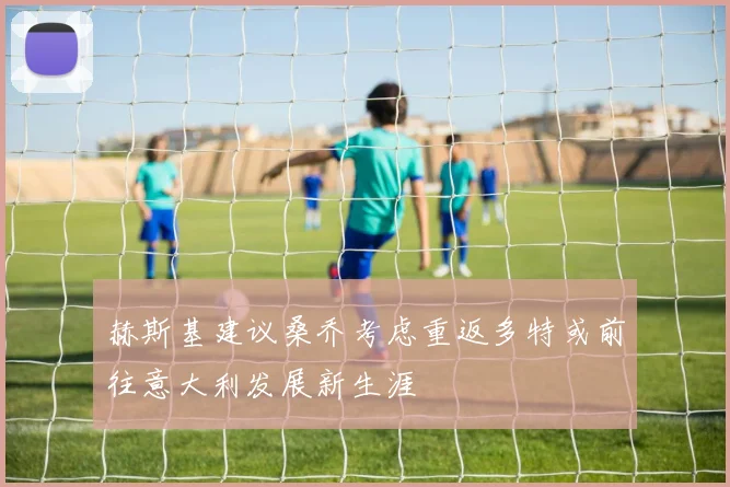 赫斯基建议桑乔考虑重返多特或前往意大利发展新生涯