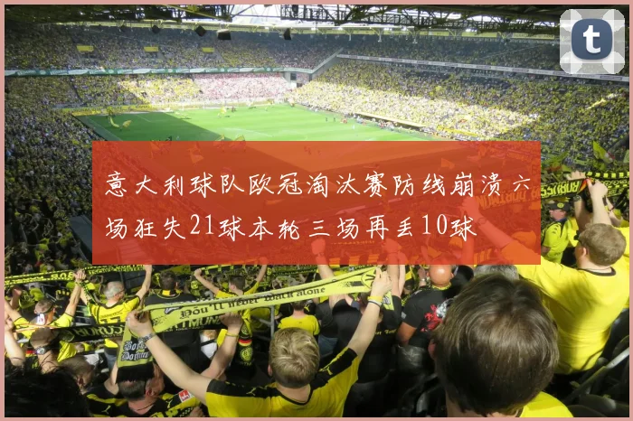 意大利球队欧冠淘汰赛防线崩溃六场狂失21球本轮三场再丢10球