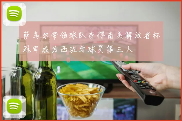 萨乌尔带领球队夺得南美解放者杯冠军成为西班牙球员第三人