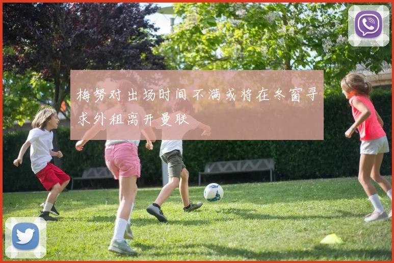 梅努对出场时间不满或将在冬窗寻求外租离开曼联