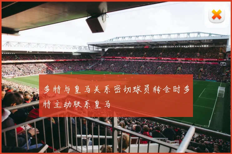 多特与皇马关系密切球员转会时多特主动联系皇马