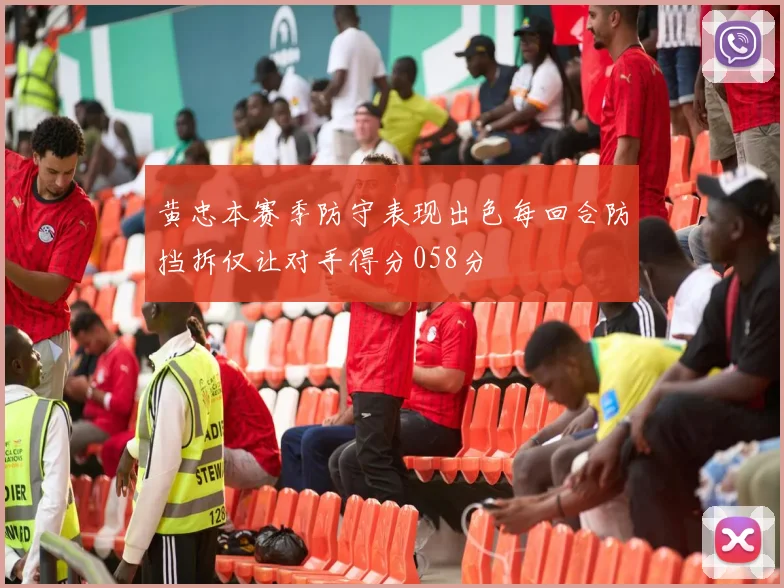 黄忠本赛季防守表现出色每回合防挡拆仅让对手得分058分