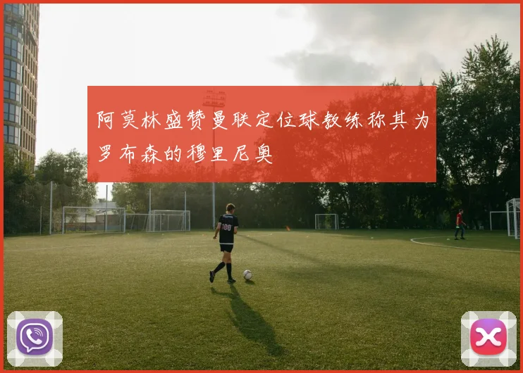 阿莫林盛赞曼联定位球教练称其为罗布森的穆里尼奥