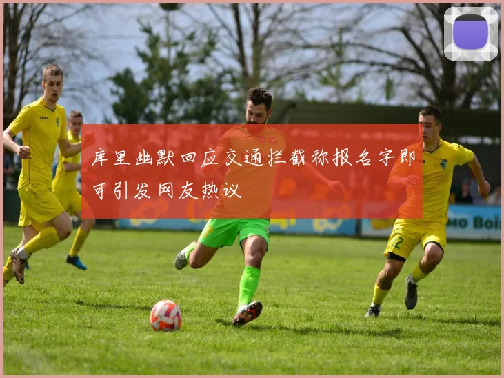 库里幽默回应交通拦截称报名字即可引发网友热议