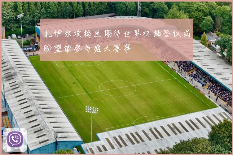 扎伊尔埃梅里期待世界杯抽签仪式盼望能参与盛大赛事