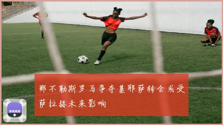 那不勒斯罗马争夺基耶萨转会或受萨拉赫未来影响
