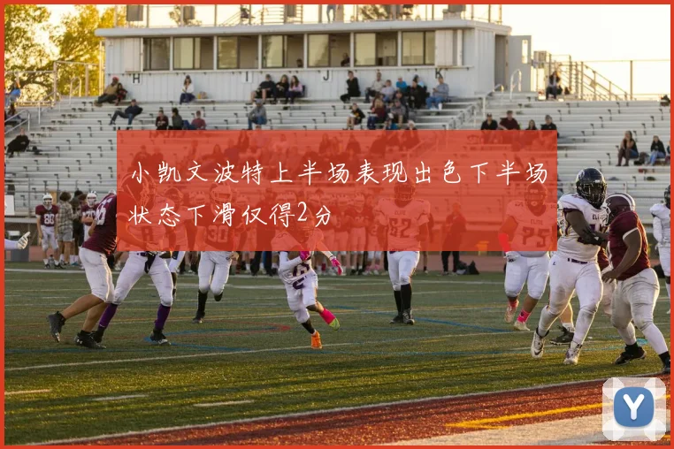 小凯文波特上半场表现出色下半场状态下滑仅得2分