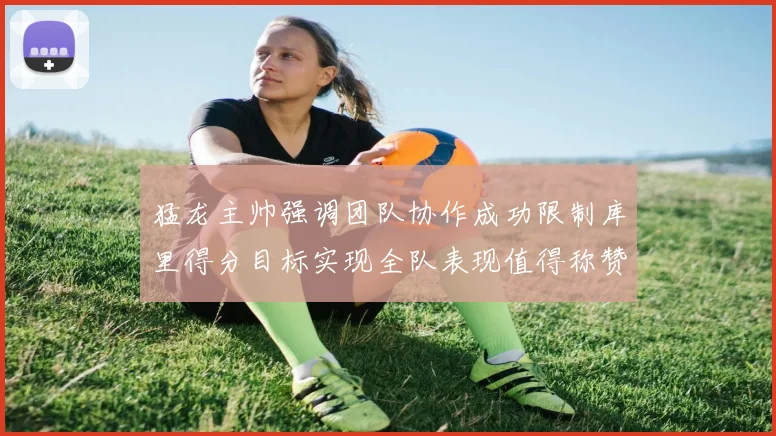 猛龙主帅强调团队协作成功限制库里得分目标实现全队表现值得称赞