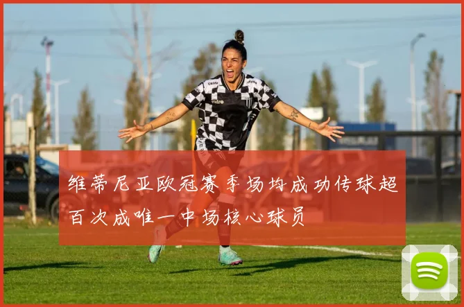维蒂尼亚欧冠赛季场均成功传球超百次成唯一中场核心球员