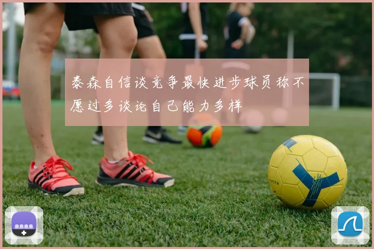 泰森自信谈竞争最快进步球员称不愿过多谈论自己能力多样
