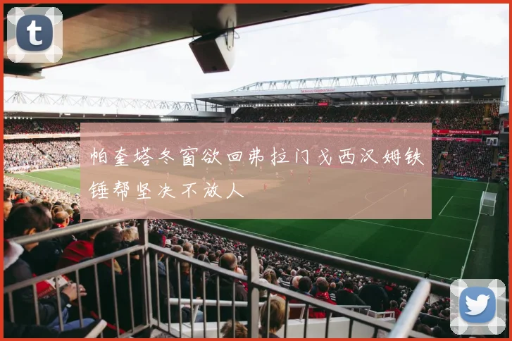 帕奎塔冬窗欲回弗拉门戈西汉姆铁锤帮坚决不放人