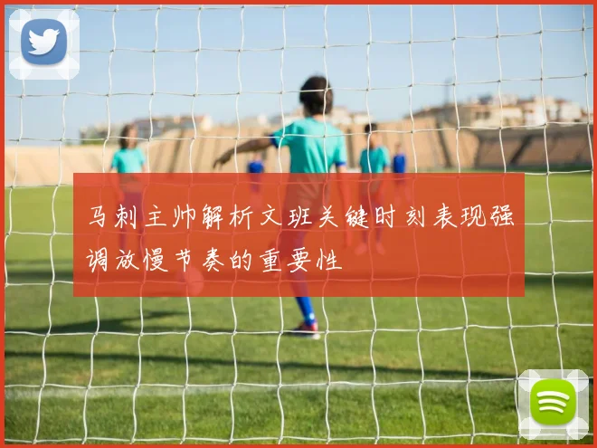 马刺主帅解析文班关键时刻表现强调放慢节奏的重要性
