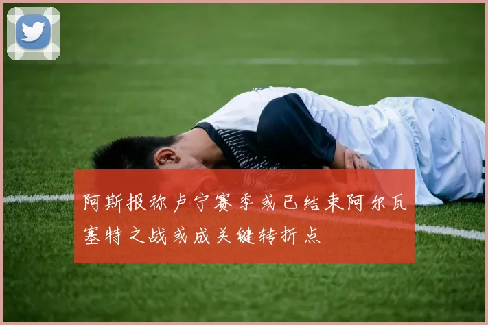 阿斯报称卢宁赛季或已结束阿尔瓦塞特之战或成关键转折点