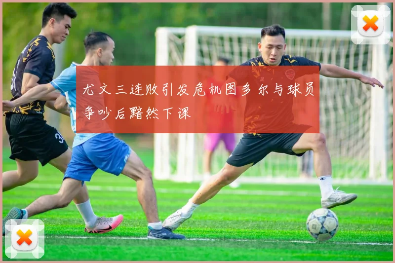 尤文三连败引发危机图多尔与球员争吵后黯然下课