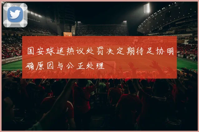 国安球迷热议处罚决定期待足协明确原因与公正处理