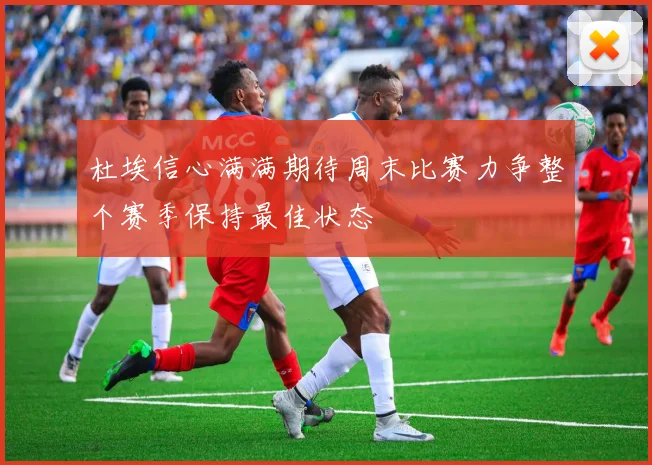 杜埃信心满满期待周末比赛力争整个赛季保持最佳状态